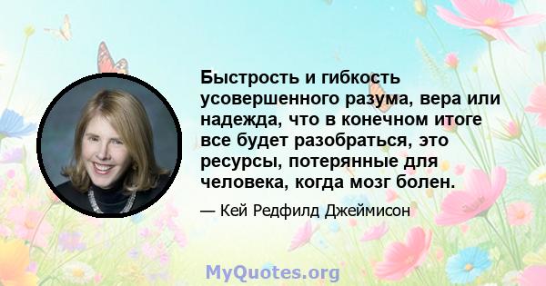 Быстрость и гибкость усовершенного разума, вера или надежда, что в конечном итоге все будет разобраться, это ресурсы, потерянные для человека, когда мозг болен.