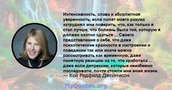 Интенсивность, слава и абсолютная уверенность, если полет моего разума затруднял мне поверить, что, как только я стал лучше, что болезнь была той, которую я должен охотно сдаться ... Своего представления о себе, что