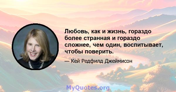 Любовь, как и жизнь, гораздо более странная и гораздо сложнее, чем один, воспитывает, чтобы поверить.