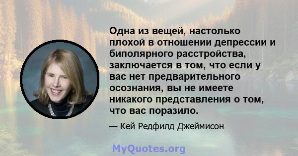 Одна из вещей, настолько плохой в отношении депрессии и биполярного расстройства, заключается в том, что если у вас нет предварительного осознания, вы не имеете никакого представления о том, что вас поразило.