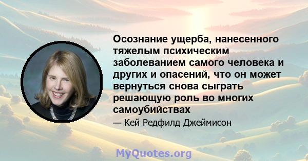 Осознание ущерба, нанесенного тяжелым психическим заболеванием самого человека и других и опасений, что он может вернуться снова сыграть решающую роль во многих самоубийствах