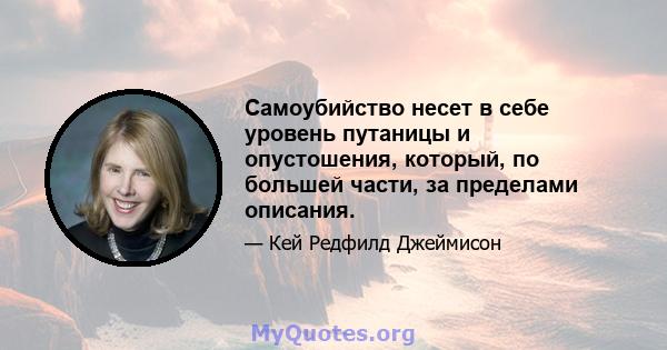 Самоубийство несет в себе уровень путаницы и опустошения, который, по большей части, за пределами описания.