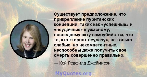 Существует предположение, что прикрепление пуританских концепций, таких как «успешные» и «неудачные» к ужасному, последнему акту самоубийства, что те, кто «терпят неудачу», не только слабые, но некомпетентные,