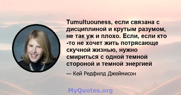 Tumultuouness, если связана с дисциплиной и крутым разумом, не так уж и плохо. Если, если кто -то не хочет жить потрясающе скучной жизнью, нужно смириться с одной темной стороной и темной энергией