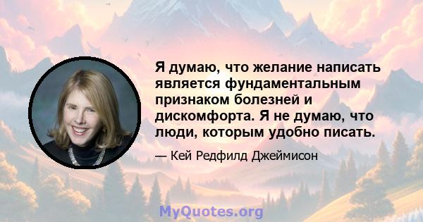 Я думаю, что желание написать является фундаментальным признаком болезней и дискомфорта. Я не думаю, что люди, которым удобно писать.