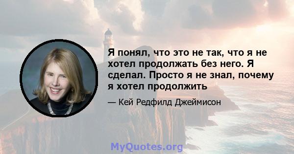 Я понял, что это не так, что я не хотел продолжать без него. Я сделал. Просто я не знал, почему я хотел продолжить