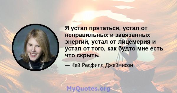 Я устал прятаться, устал от неправильных и завязанных энергий, устал от лицемерия и устал от того, как будто мне есть что скрыть.