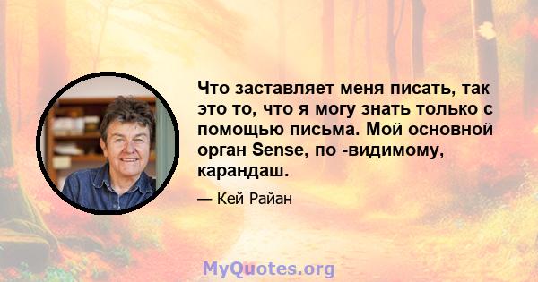 Что заставляет меня писать, так это то, что я могу знать только с помощью письма. Мой основной орган Sense, по -видимому, карандаш.