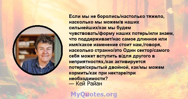 Если мы не боролись/настолько тяжело, насколько мы можем/в наших сильнейших/как мы будем чувствовать/форму наших потерь/или знаем, что поддерживает/нас самое длинное или имя/какое изменение стоит нам,/говоря, насколько