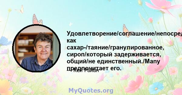 Удовлетворение/соглашение/непосредственно как сахар-/таяние/гранулированное, сироп/который задерживается, общий/не единственный./Many предпочитает его.