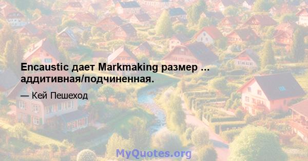 Encaustic дает Markmaking размер ... аддитивная/подчиненная.