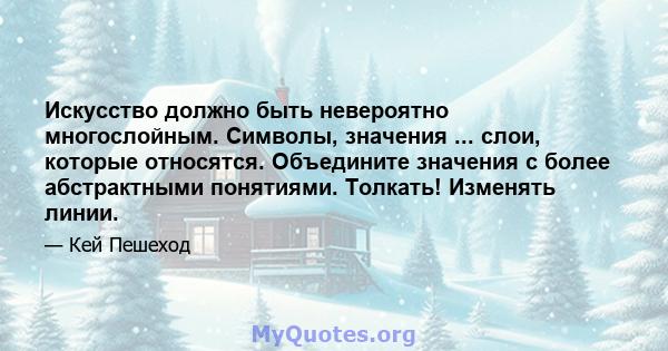 Искусство должно быть невероятно многослойным. Символы, значения ... слои, которые относятся. Объедините значения с более абстрактными понятиями. Толкать! Изменять линии.