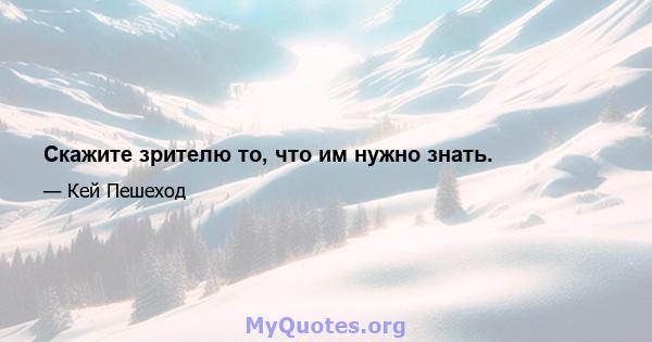 Скажите зрителю то, что им нужно знать.