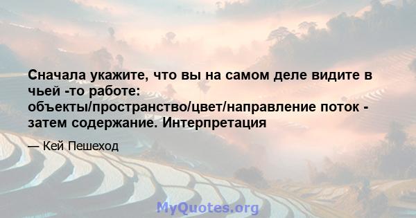 Сначала укажите, что вы на самом деле видите в чьей -то работе: объекты/пространство/цвет/направление поток - затем содержание. Интерпретация