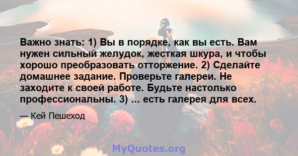 Важно знать: 1) Вы в порядке, как вы есть. Вам нужен сильный желудок, жесткая шкура, и чтобы хорошо преобразовать отторжение. 2) Сделайте домашнее задание. Проверьте галереи. Не заходите к своей работе. Будьте настолько 