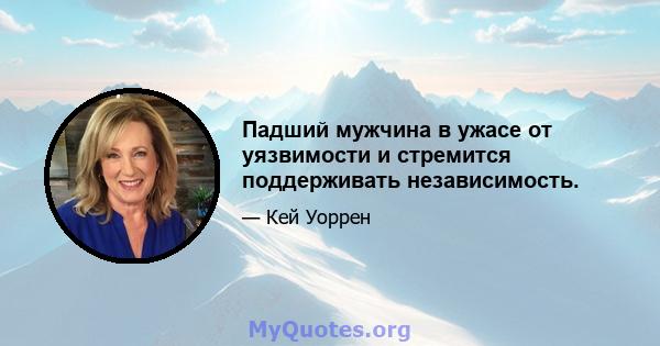 Падший мужчина в ужасе от уязвимости и стремится поддерживать независимость.