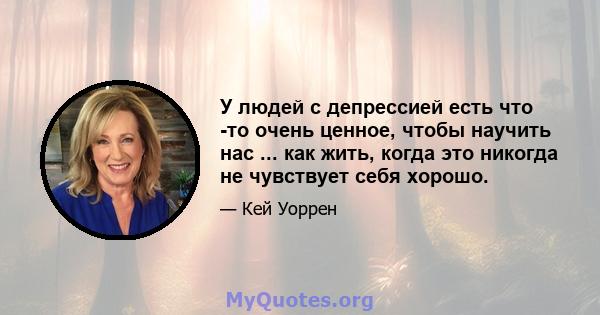 У людей с депрессией есть что -то очень ценное, чтобы научить нас ... как жить, когда это никогда не чувствует себя хорошо.