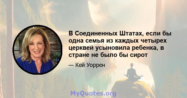 В Соединенных Штатах, если бы одна семья из каждых четырех церквей усыновила ребенка, в стране не было бы сирот