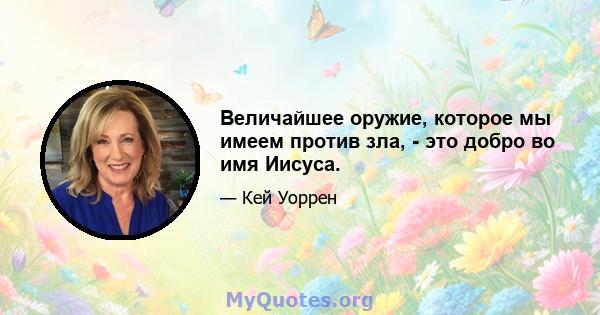 Величайшее оружие, которое мы имеем против зла, - это добро во имя Иисуса.