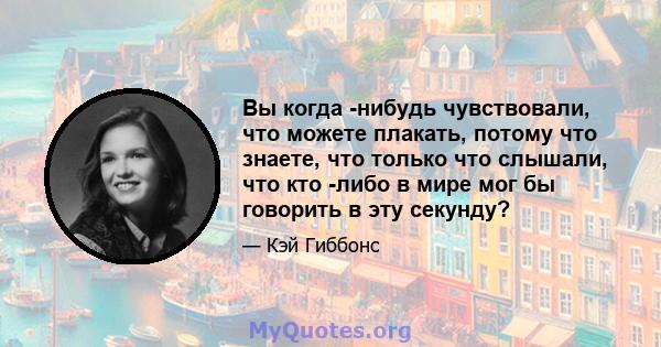 Вы когда -нибудь чувствовали, что можете плакать, потому что знаете, что только что слышали, что кто -либо в мире мог бы говорить в эту секунду?