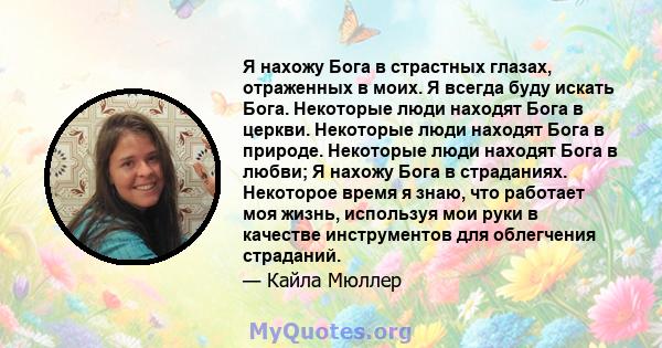 Я нахожу Бога в страстных глазах, отраженных в моих. Я всегда буду искать Бога. Некоторые люди находят Бога в церкви. Некоторые люди находят Бога в природе. Некоторые люди находят Бога в любви; Я нахожу Бога в