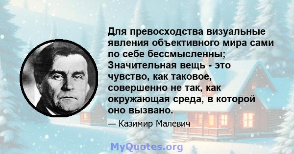 Для превосходства визуальные явления объективного мира сами по себе бессмысленны; Значительная вещь - это чувство, как таковое, совершенно не так, как окружающая среда, в которой оно вызвано.