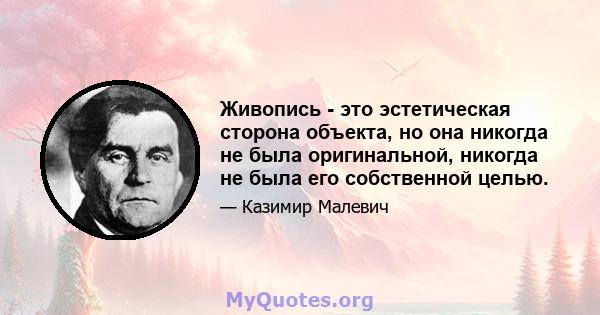 Живопись - это эстетическая сторона объекта, но она никогда не была оригинальной, никогда не была его собственной целью.