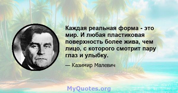 Каждая реальная форма - это мир. И любая пластиковая поверхность более жива, чем лицо, с которого смотрит пару глаз и улыбку.