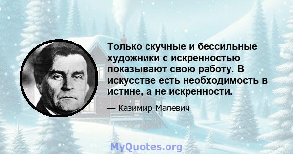 Только скучные и бессильные художники с искренностью показывают свою работу. В искусстве есть необходимость в истине, а не искренности.