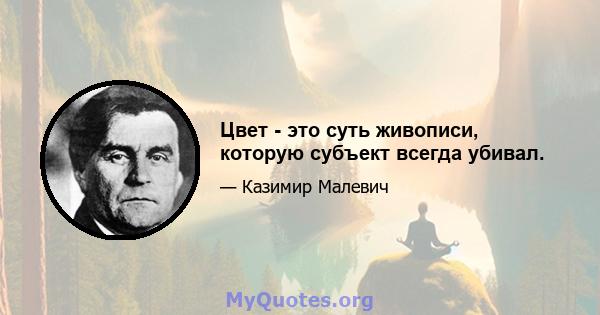 Цвет - это суть живописи, которую субъект всегда убивал.