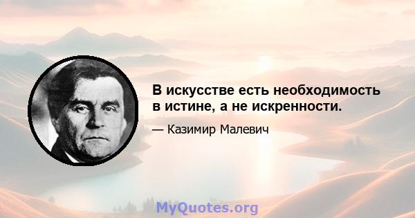 В искусстве есть необходимость в истине, а не искренности.