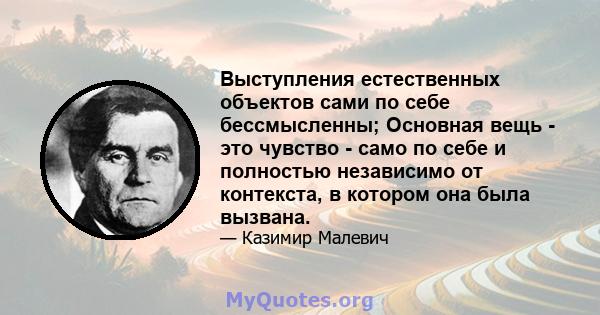 Выступления естественных объектов сами по себе бессмысленны; Основная вещь - это чувство - само по себе и полностью независимо от контекста, в котором она была вызвана.