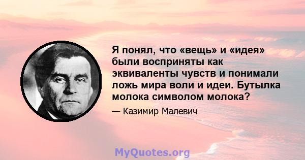 Я понял, что «вещь» и «идея» были восприняты как эквиваленты чувств и понимали ложь мира воли и идеи. Бутылка молока символом молока?