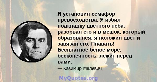 Я установил семафор превосходства. Я избил подкладку цветного неба, разорвал его и в мешок, который образовался, я положил цвет и завязал его. Плавать! Бесплатное белое море, бесконечность, лежит перед вами.