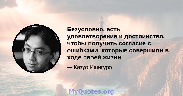 Безусловно, есть удовлетворение и достоинство, чтобы получить согласие с ошибками, которые совершили в ходе своей жизни