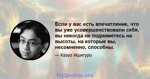 Если у вас есть впечатление, что вы уже усовершенствовали себя, вы никогда не подниметесь на высоты, на которые вы, несомненно, способны.