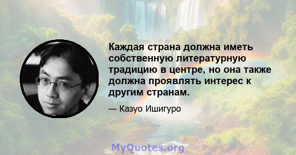 Каждая страна должна иметь собственную литературную традицию в центре, но она также должна проявлять интерес к другим странам.