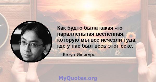 Как будто была какая -то параллельная вселенная, которую мы все исчезли туда, где у нас был весь этот секс.