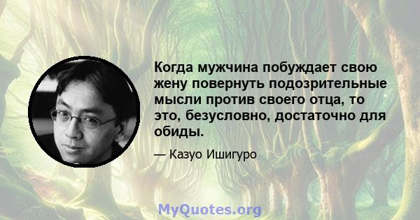 Когда мужчина побуждает свою жену повернуть подозрительные мысли против своего отца, то это, безусловно, достаточно для обиды.