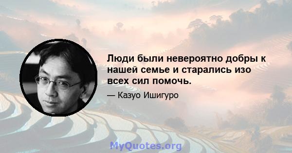 Люди были невероятно добры к нашей семье и старались изо всех сил помочь.