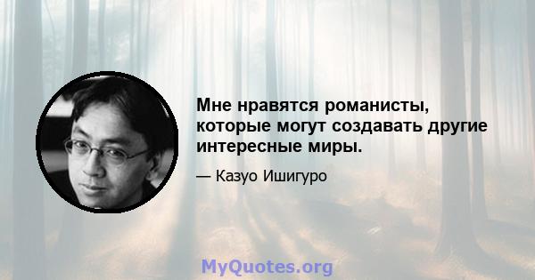 Мне нравятся романисты, которые могут создавать другие интересные миры.