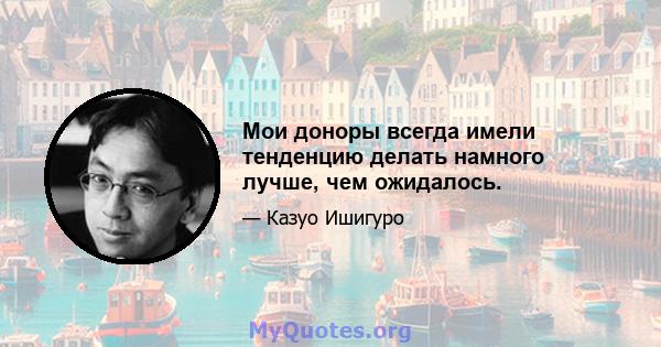 Мои доноры всегда имели тенденцию делать намного лучше, чем ожидалось.