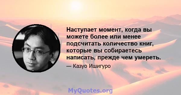 Наступает момент, когда вы можете более или менее подсчитать количество книг, которые вы собираетесь написать, прежде чем умереть.