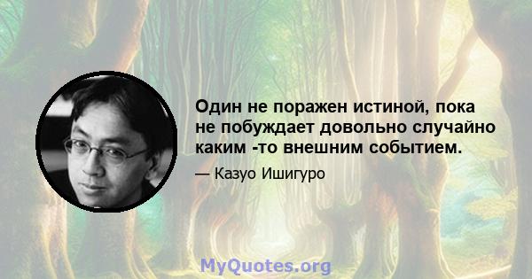 Один не поражен истиной, пока не побуждает довольно случайно каким -то внешним событием.