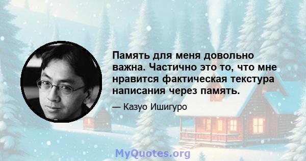 Память для меня довольно важна. Частично это то, что мне нравится фактическая текстура написания через память.