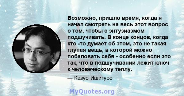 Возможно, пришло время, когда я начал смотреть на весь этот вопрос о том, чтобы с энтузиазмом подшучивать. В конце концов, когда кто -то думает об этом, это не такая глупая вещь, в которой можно побаловать себя -