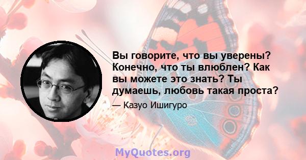 Вы говорите, что вы уверены? Конечно, что ты влюблен? Как вы можете это знать? Ты думаешь, любовь такая проста?