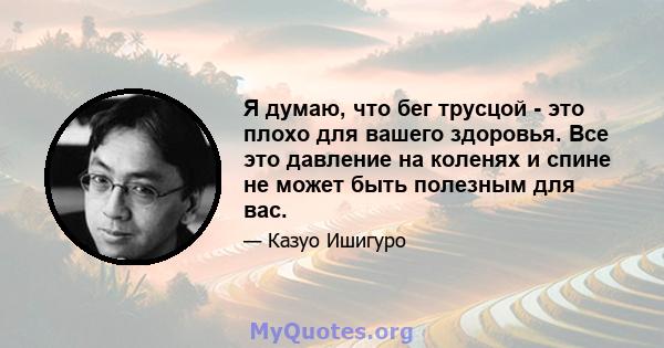 Я думаю, что бег трусцой - это плохо для вашего здоровья. Все это давление на коленях и спине не может быть полезным для вас.