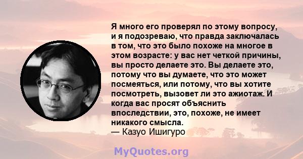 Я много его проверял по этому вопросу, и я подозреваю, что правда заключалась в том, что это было похоже на многое в этом возрасте: у вас нет четкой причины, вы просто делаете это. Вы делаете это, потому что вы думаете, 