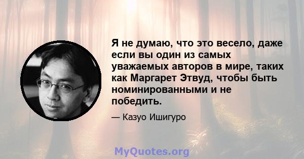 Я не думаю, что это весело, даже если вы один из самых уважаемых авторов в мире, таких как Маргарет Этвуд, чтобы быть номинированными и не победить.